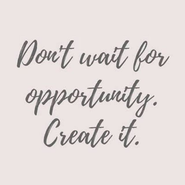 Don't wait for opportunities, create them
