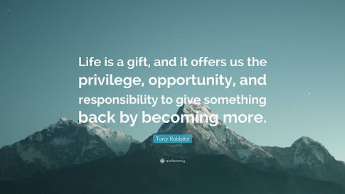 Life is a gift, and it offers us the privilege, opportunity, and responsibility to give something back by becoming more