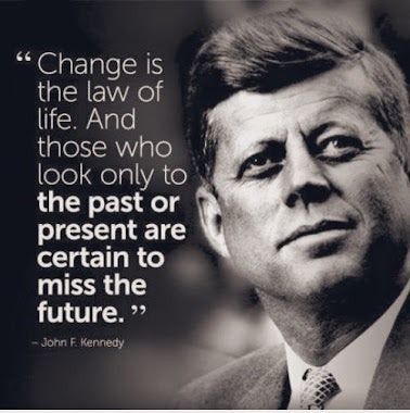 Change is the law of life. And those who look only to the past or present are certain to miss the future
