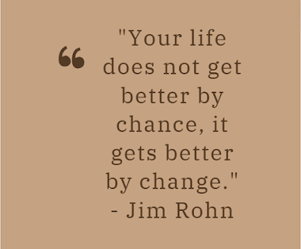 Your life does not get better by chance, it gets better by change