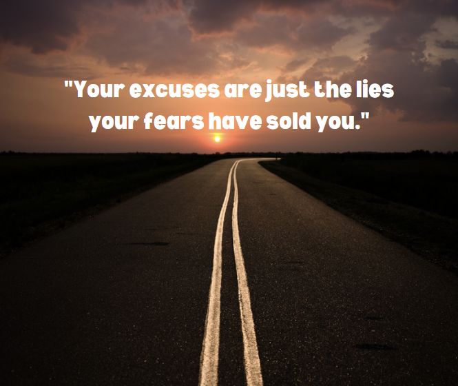 Your excuses are just the lies your fears have sold you