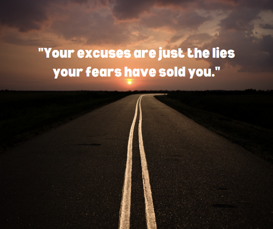 Your excuses are just the lies your fears have sold you