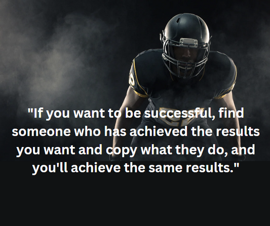 "If you want to be successful, find someone who has achieved the results you want and copy what they do, and you'll achieve the same results."