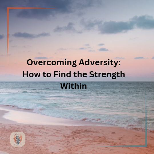 Overcoming Adversity: How to Find the Strength Within