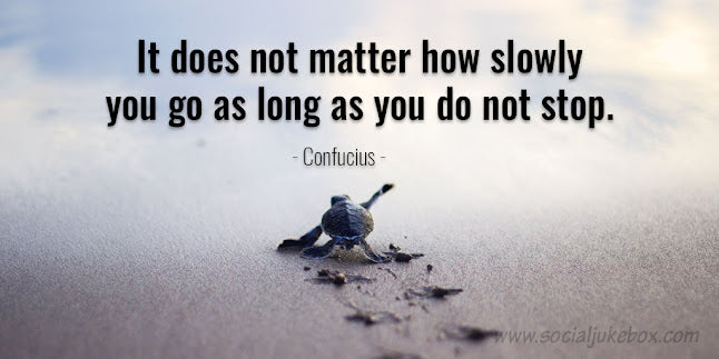 It does not matter how slowly you go as long as you do not stop