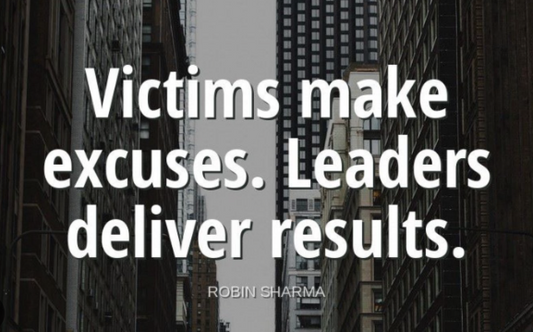 Victims make excuses - Leaders deliver results