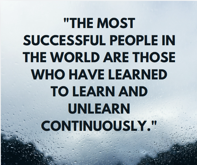 The Most Successful People in the World are Those Who Have Learned to Learn and Unlearn Continuously