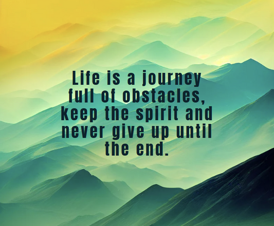 Life is a Journey Full of Obstacles: Keep the Spirit and Never Give Up Until the End