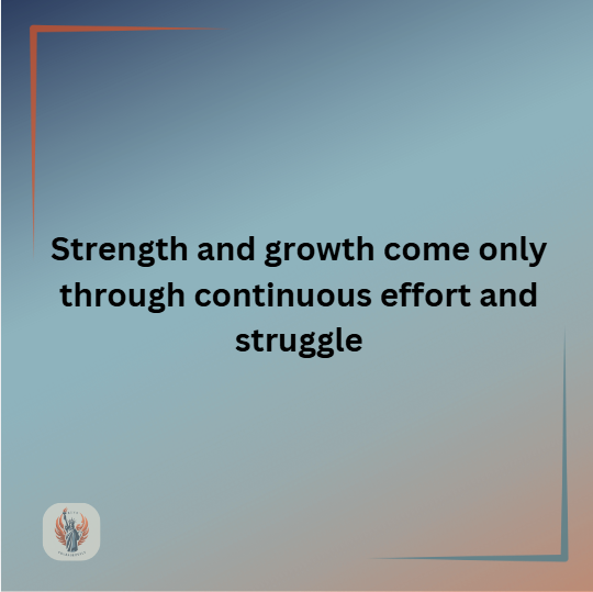 Strength and growth come only through continuous effort and struggle