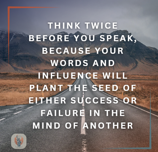 Think twice before you speak, because your words and influence will plant the seed of either success or failure in the mind of another