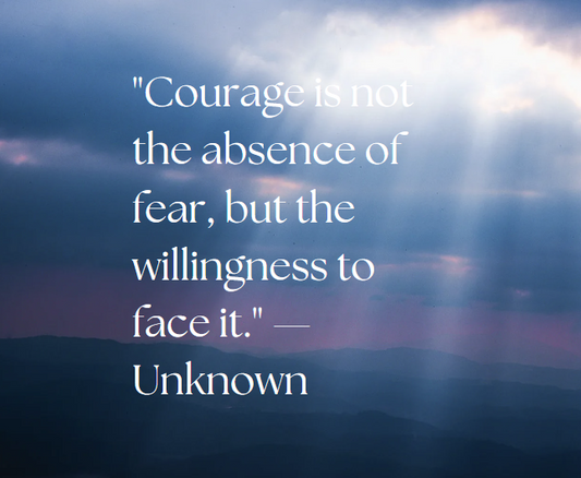 Courage is not the absence of fear, but the willingness to face it