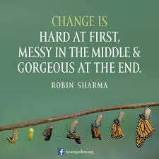All change is hard at first, messy in the middle, and gorgeous at the end