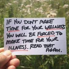 If you don't make time for your wellness, you will be forced to make time for your illness