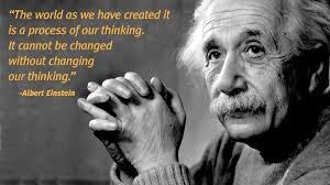 The world as we have created it is a process of our thinking. It cannot be changed without changing our thinking
