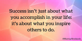 Success is not just about what you accomplish in your life; it's about what you inspire others to do
