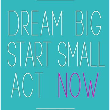 Dream big. Start small. Act now